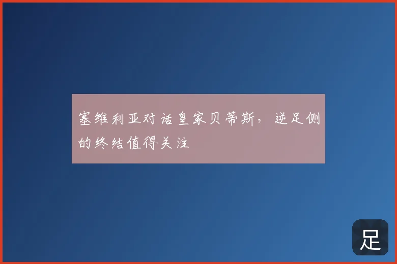 塞维利亚对话皇家贝蒂斯，逆足侧的终结值得关注