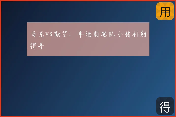 马竞vs勒芒：半场前客队小将补射得手