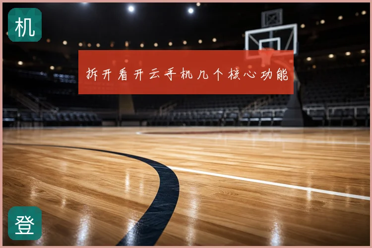 拆开看开云手机几个核心功能