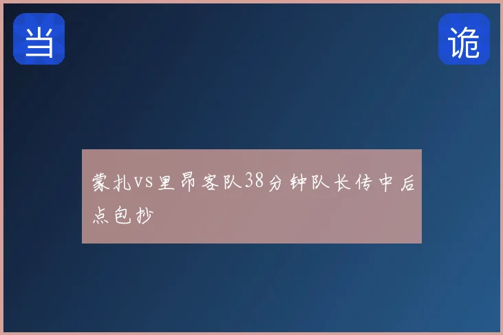 蒙扎vs里昂客队38分钟队长传中后点包抄